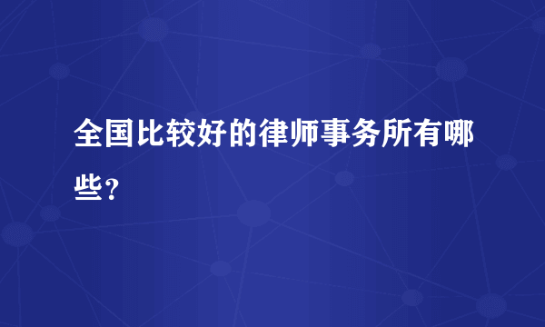 全国比较好的律师事务所有哪些？