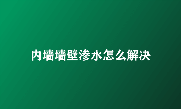 内墙墙壁渗水怎么解决