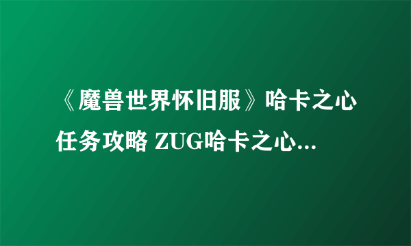 《魔兽世界怀旧服》哈卡之心任务攻略 ZUG哈卡之心奖励分享