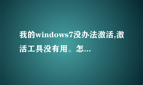 我的windows7没办法激活,激活工具没有用。怎么处理?(不要叫我重装系统,也不要叫我用Remove wat!)