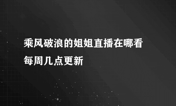 乘风破浪的姐姐直播在哪看 每周几点更新