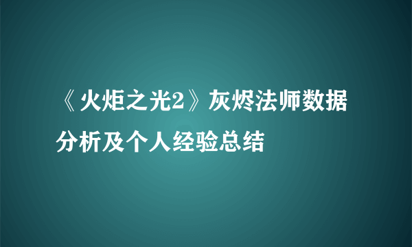 《火炬之光2》灰烬法师数据分析及个人经验总结