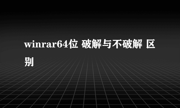 winrar64位 破解与不破解 区别