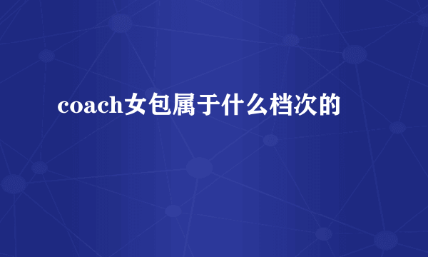 coach女包属于什么档次的