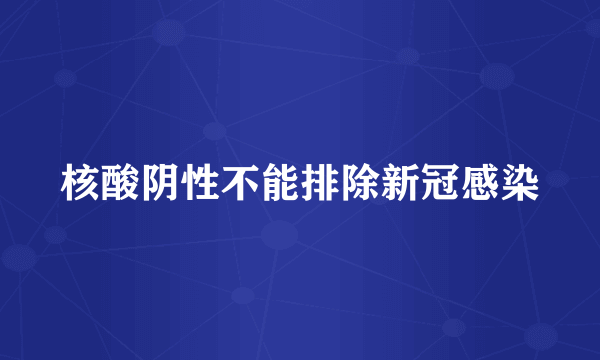 核酸阴性不能排除新冠感染