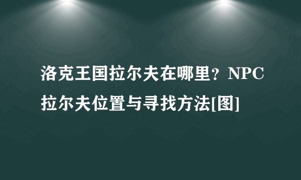 洛克王国拉尔夫在哪里？NPC拉尔夫位置与寻找方法[图]