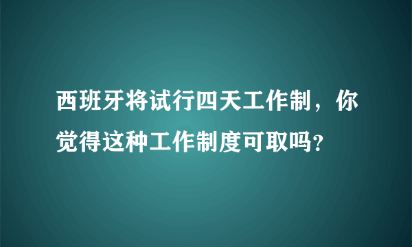 西班牙将试行四天工作制，你觉得这种工作制度可取吗？