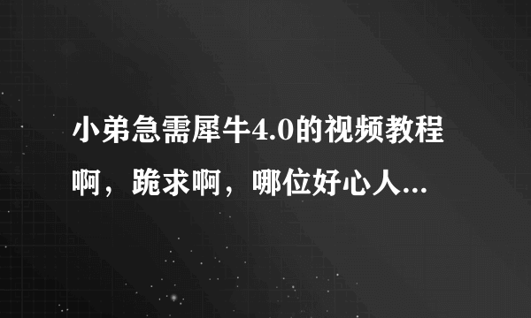 小弟急需犀牛4.0的视频教程啊，跪求啊，哪位好心人可以给我一份啊，我是初学者，想好好学习一下犀牛软件，