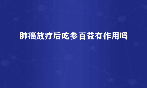 肺癌放疗后吃参百益有作用吗