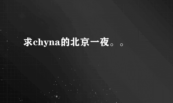 求chyna的北京一夜。。