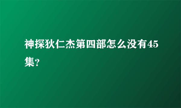 神探狄仁杰第四部怎么没有45集？