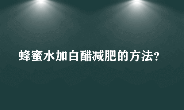 蜂蜜水加白醋减肥的方法？