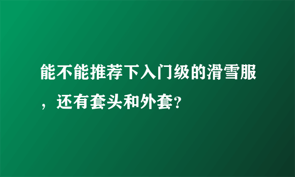 能不能推荐下入门级的滑雪服，还有套头和外套？