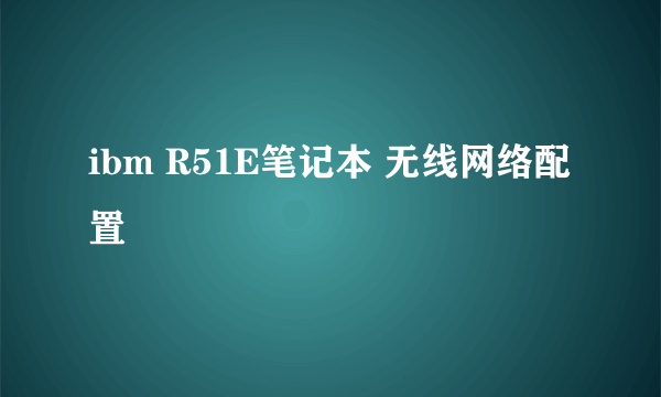 ibm R51E笔记本 无线网络配置