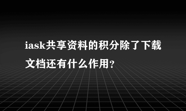 iask共享资料的积分除了下载文档还有什么作用？