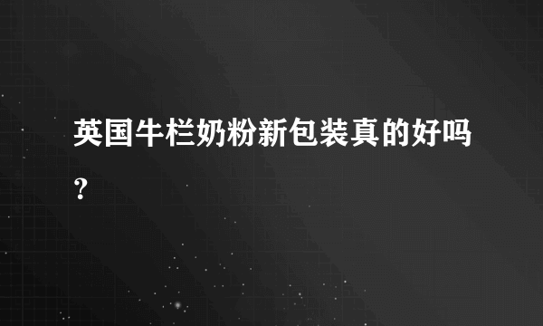 英国牛栏奶粉新包装真的好吗？