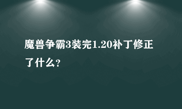 魔兽争霸3装完1.20补丁修正了什么？