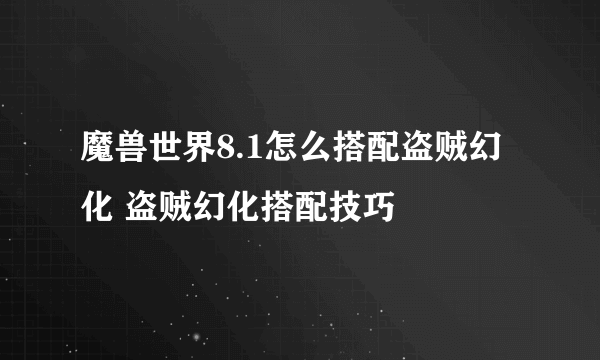 魔兽世界8.1怎么搭配盗贼幻化 盗贼幻化搭配技巧