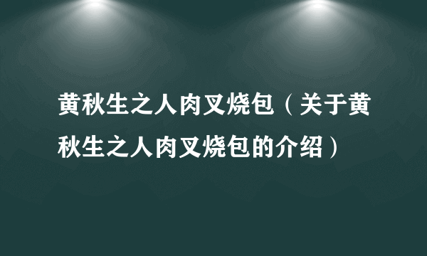 黄秋生之人肉叉烧包（关于黄秋生之人肉叉烧包的介绍）