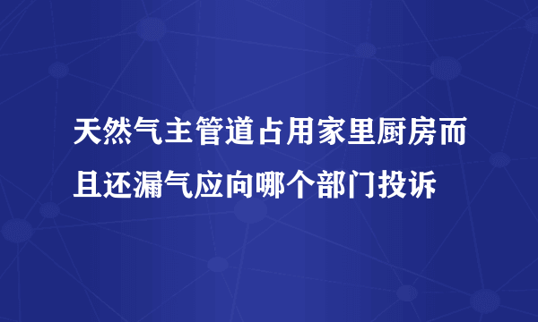 天然气主管道占用家里厨房而且还漏气应向哪个部门投诉