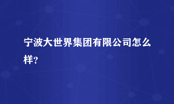 宁波大世界集团有限公司怎么样？