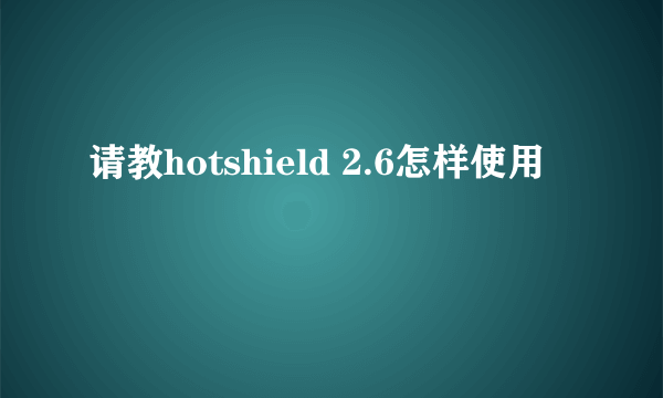 请教hotshield 2.6怎样使用