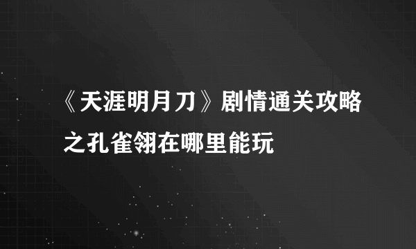 《天涯明月刀》剧情通关攻略 之孔雀翎在哪里能玩