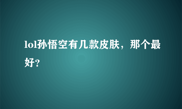 lol孙悟空有几款皮肤，那个最好？