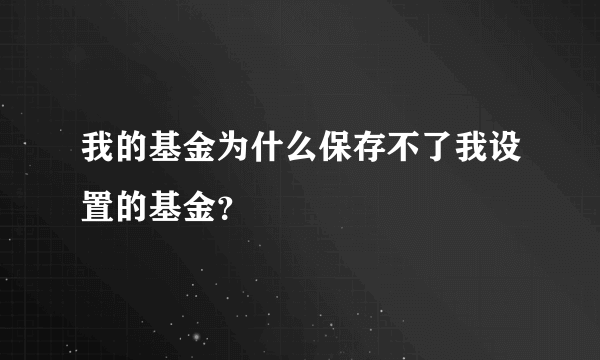 我的基金为什么保存不了我设置的基金？