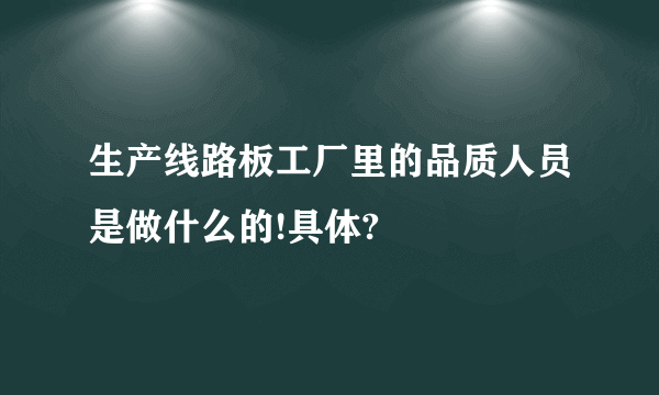 生产线路板工厂里的品质人员是做什么的!具体?