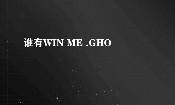 谁有WIN ME .GHO