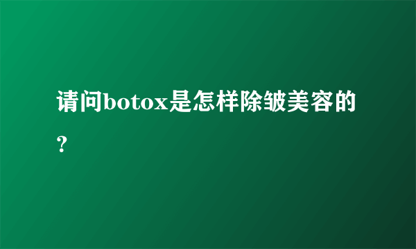 请问botox是怎样除皱美容的？