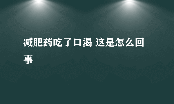 减肥药吃了口渴 这是怎么回事