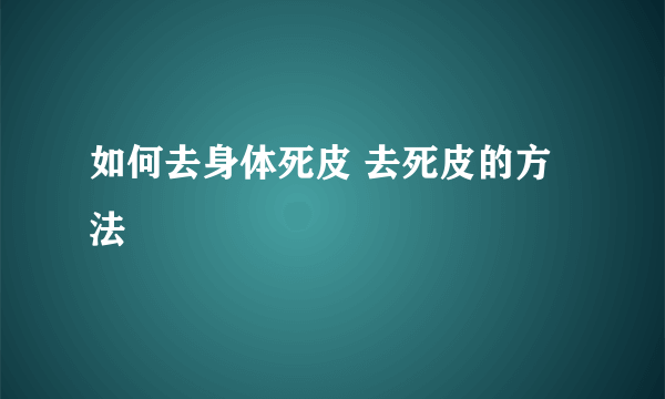 如何去身体死皮 去死皮的方法