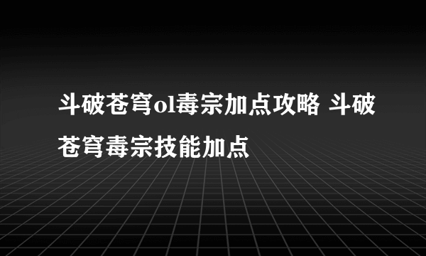 斗破苍穹ol毒宗加点攻略 斗破苍穹毒宗技能加点