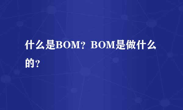 什么是BOM？BOM是做什么的？