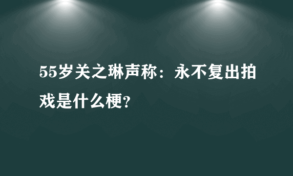 55岁关之琳声称：永不复出拍戏是什么梗？