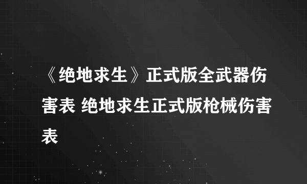 《绝地求生》正式版全武器伤害表 绝地求生正式版枪械伤害表