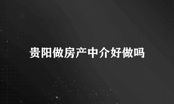 贵阳做房产中介好做吗