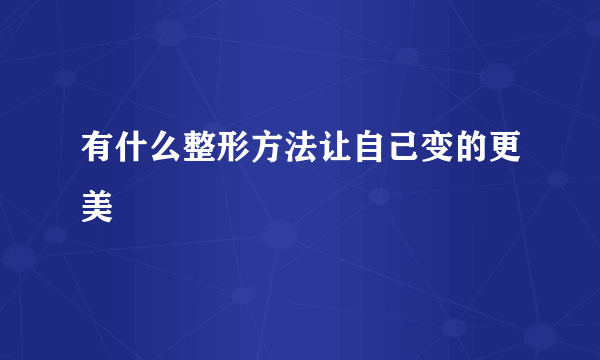 有什么整形方法让自己变的更美