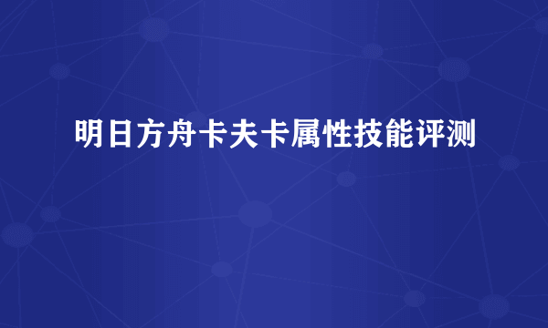 明日方舟卡夫卡属性技能评测