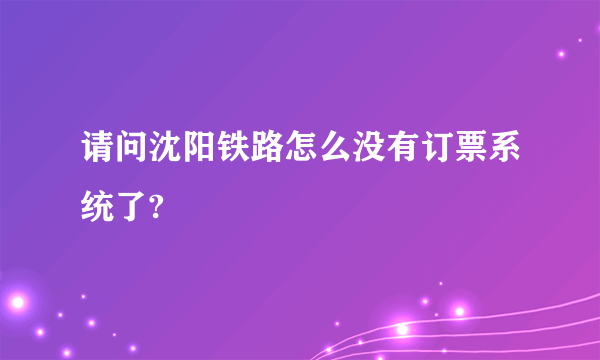 请问沈阳铁路怎么没有订票系统了?