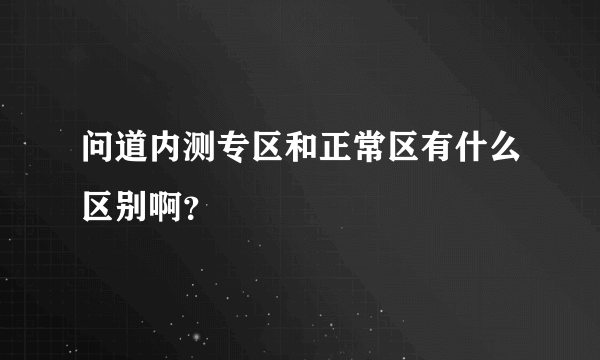 问道内测专区和正常区有什么区别啊？