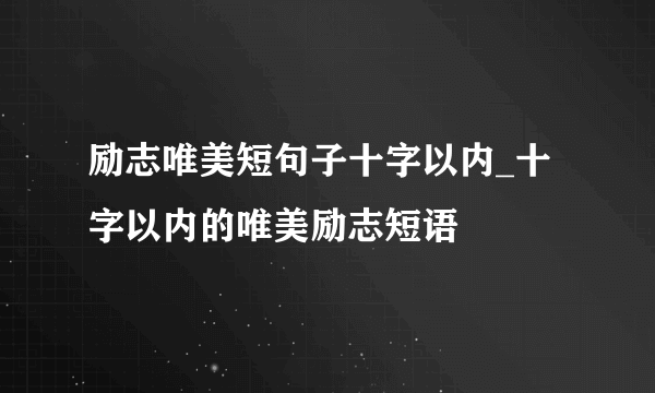 励志唯美短句子十字以内_十字以内的唯美励志短语