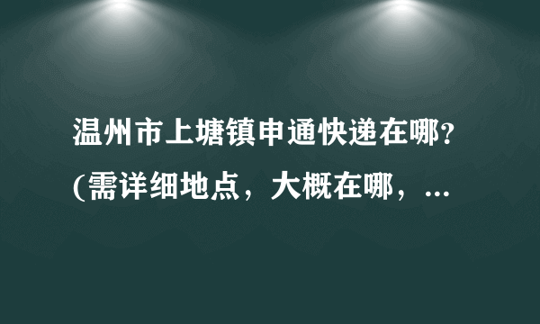 温州市上塘镇申通快递在哪？(需详细地点，大概在哪，周围有什么特别建筑)