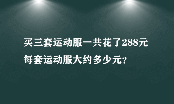 买三套运动服一共花了288元每套运动服大约多少元？