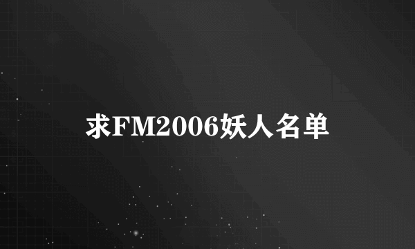 求FM2006妖人名单