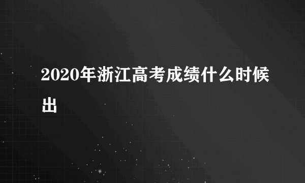 2020年浙江高考成绩什么时候出