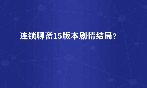 连锁聊斋15版本剧情结局？