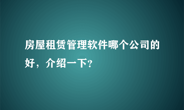 房屋租赁管理软件哪个公司的好，介绍一下？